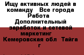 Ищу активных людей в команду - Все города Работа » Дополнительный заработок и сетевой маркетинг   . Кемеровская обл.,Тайга г.